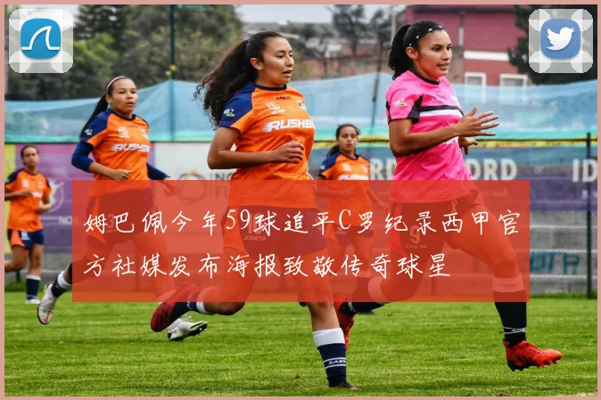 姆巴佩今年59球追平C罗纪录西甲官方社媒发布海报致敬传奇球星