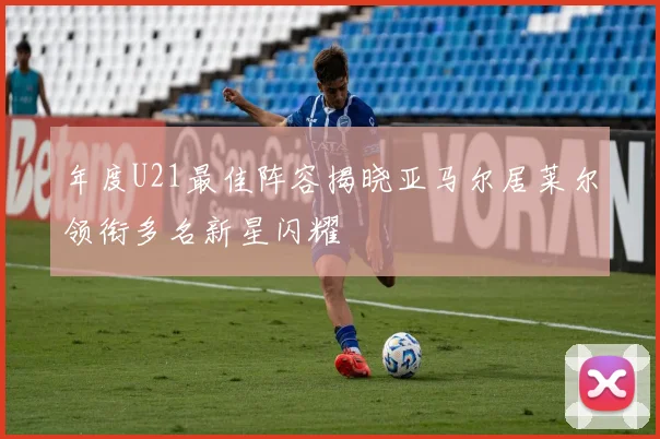 年度U21最佳阵容揭晓亚马尔居莱尔领衔多名新星闪耀