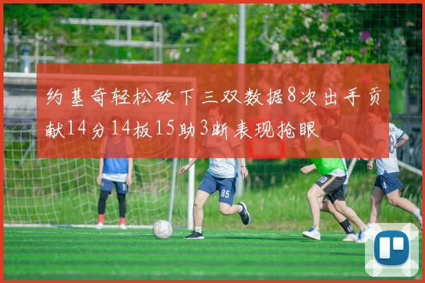 约基奇轻松砍下三双数据8次出手贡献14分14板15助3断表现抢眼