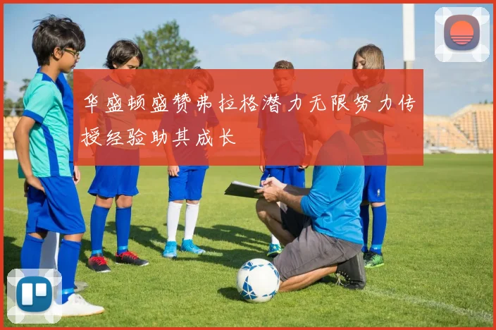 华盛顿盛赞弗拉格潜力无限努力传授经验助其成长