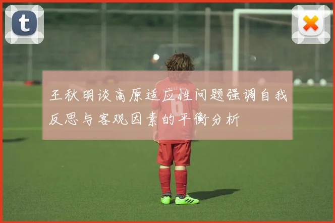 王秋明谈高原适应性问题强调自我反思与客观因素的平衡分析