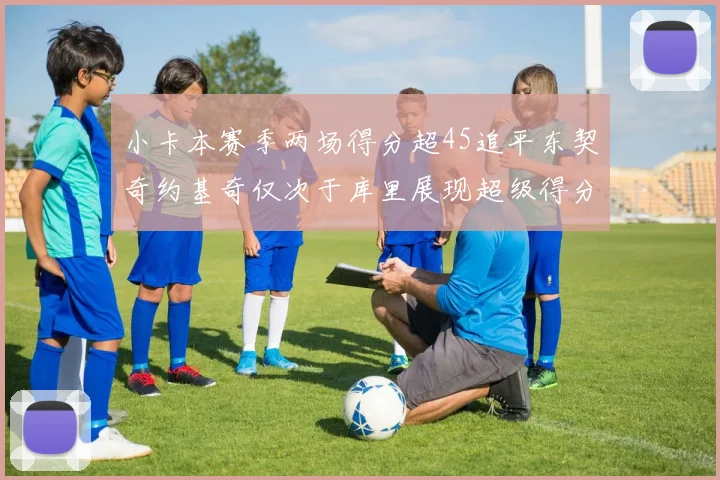 小卡本赛季两场得分超45追平东契奇约基奇仅次于库里展现超级得分能力