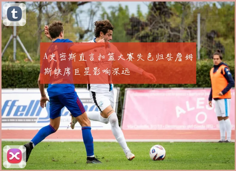A史密斯直言扣篮大赛失色归咎詹姆斯缺席巨星影响深远