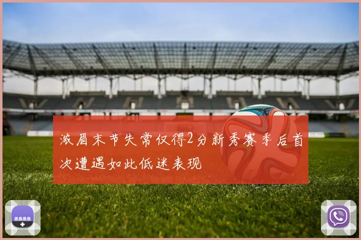 浓眉末节失常仅得2分新秀赛季后首次遭遇如此低迷表现