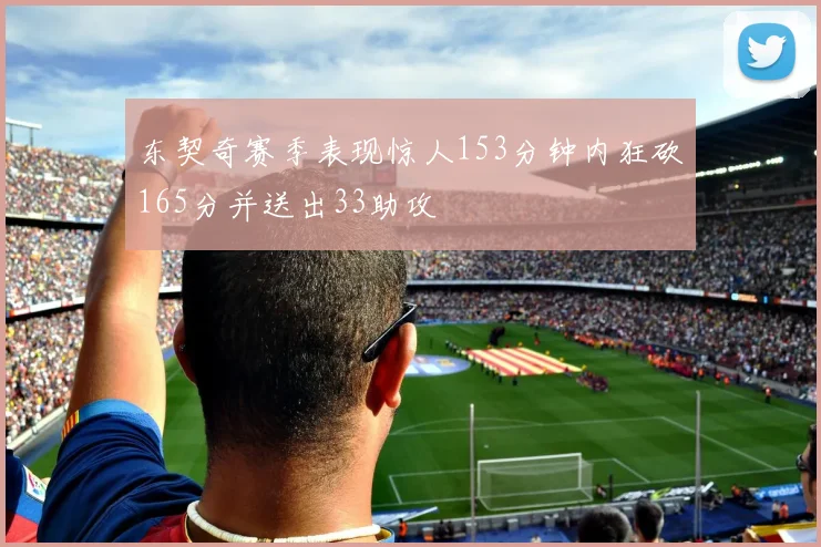 东契奇赛季表现惊人153分钟内狂砍165分并送出33助攻