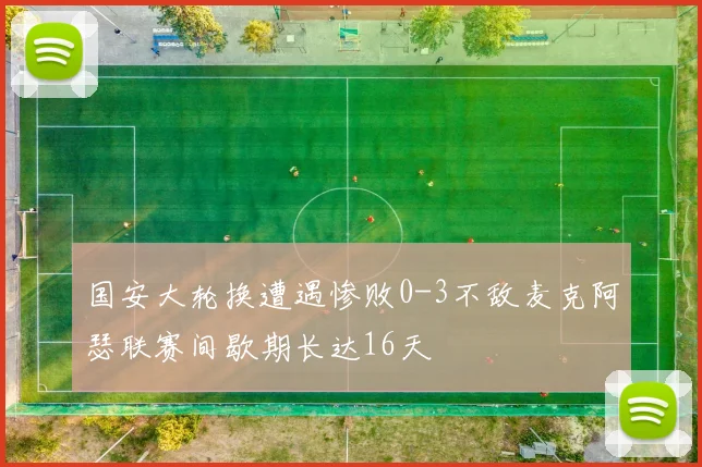 国安大轮换遭遇惨败0-3不敌麦克阿瑟联赛间歇期长达16天