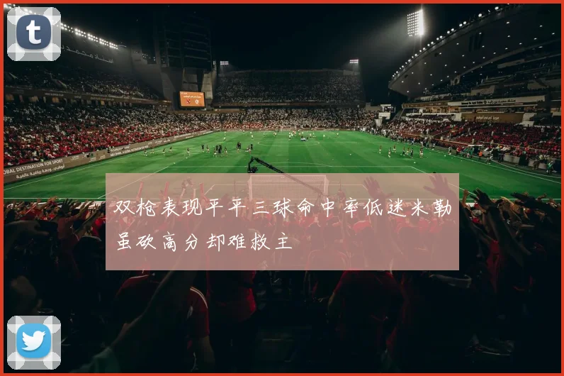 双枪表现平平三球命中率低迷米勒虽砍高分却难救主
