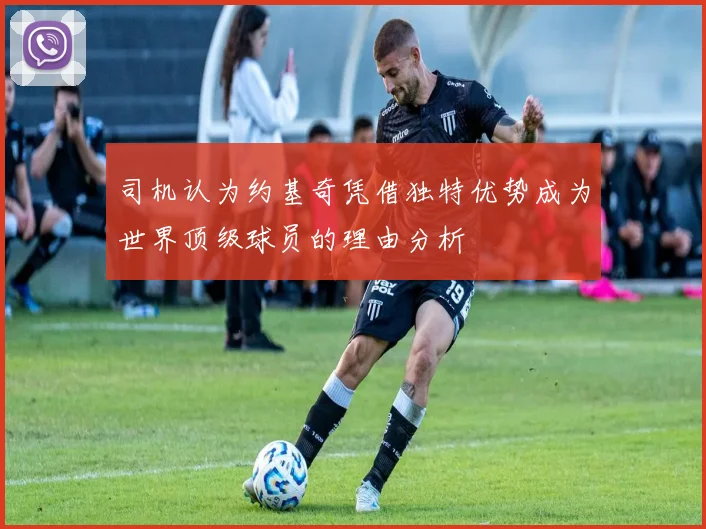 司机认为约基奇凭借独特优势成为世界顶级球员的理由分析