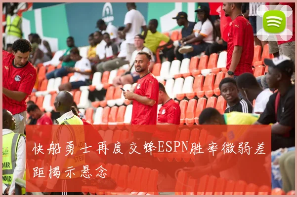 快船勇士再度交锋ESPN胜率微弱差距揭示悬念