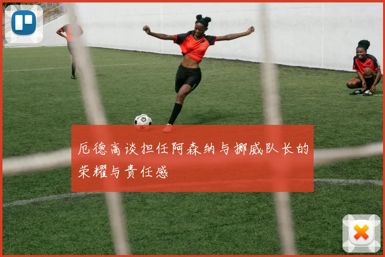 厄德高谈担任阿森纳与挪威队长的荣耀与责任感