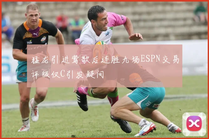 猛龙引进莺歌后连胜九场ESPN交易评级仅C引发疑问