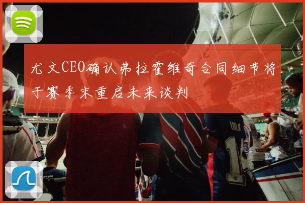 尤文CEO确认弗拉霍维奇合同细节将于赛季末重启未来谈判