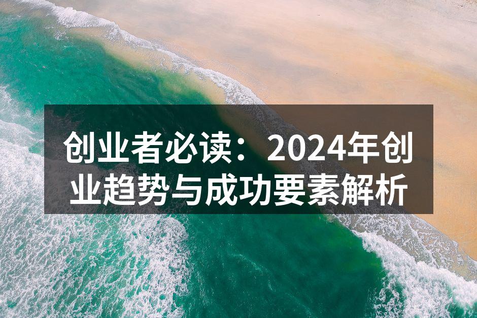 创业者必读：2024年创业趋势与成功要素